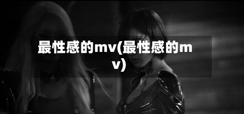最性感的mv(最性感的mv)-第2张图片