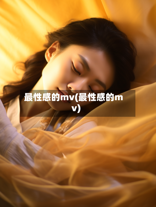 最性感的mv(最性感的mv)-第3张图片
