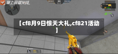 【cf8月9日惊天大礼,cf821活动】-第1张图片