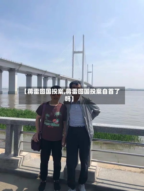 【蒋雷回国投案,蒋雷回国投案自首了吗】-第2张图片