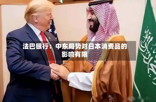 法巴银行：中东局势对日本消费品的影响有限-第1张图片