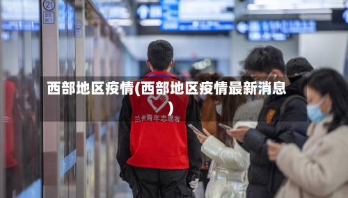 西部地区疫情(西部地区疫情最新消息)-第3张图片