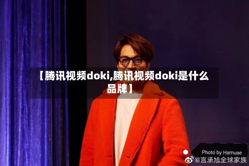 【腾讯视频doki,腾讯视频doki是什么品牌】-第3张图片