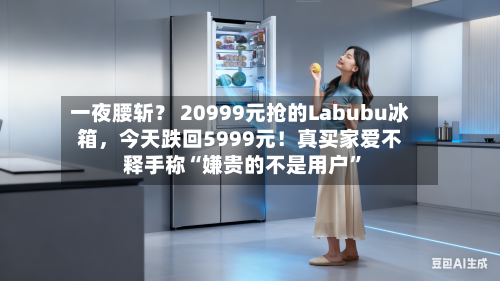 一夜腰斩？ 20999元抢的Labubu冰箱，今天跌回5999元！真买家爱不释手称“嫌贵的不是用户	”-第1张图片