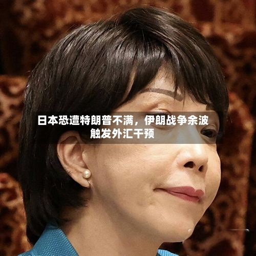 日本恐遭特朗普不满，伊朗战争余波触发外汇干预-第1张图片