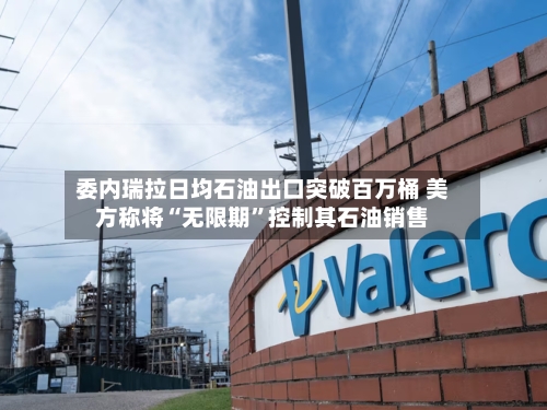 委内瑞拉日均石油出口突破百万桶 美方称将“无限期”控制其石油销售-第2张图片
