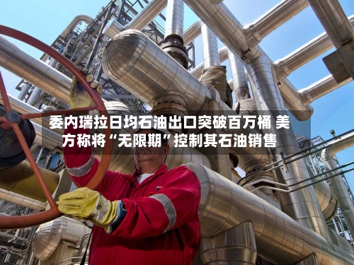 委内瑞拉日均石油出口突破百万桶 美方称将“无限期	”控制其石油销售-第1张图片