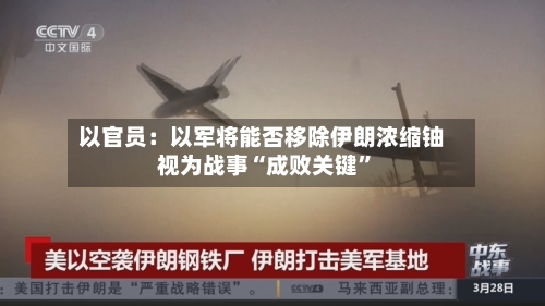 以官员：以军将能否移除伊朗浓缩铀视为战事“成败关键”-第1张图片