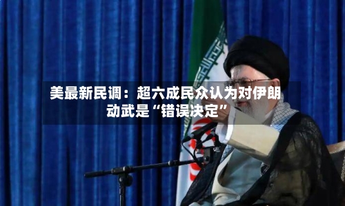 美最新民调：超六成民众认为对伊朗动武是“错误决定”-第2张图片
