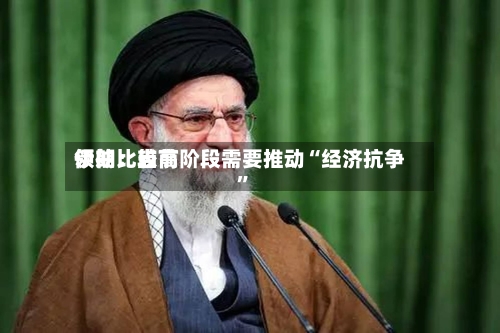伊朗比较高领袖：当前阶段需要推动“经济抗争”-第1张图片