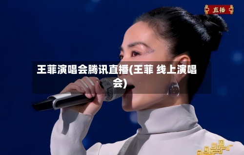 王菲演唱会腾讯直播(王菲 线上演唱会)-第3张图片