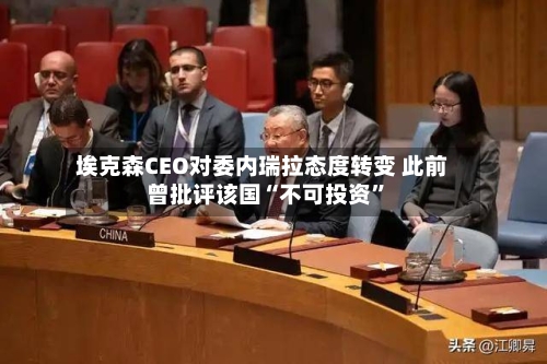 埃克森CEO对委内瑞拉态度转变 此前曾批评该国“不可投资”-第2张图片