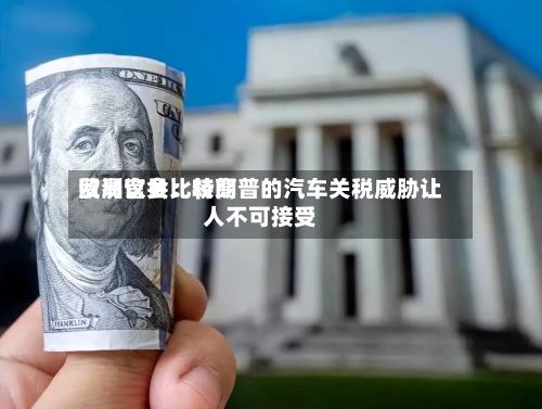 欧洲议会比较高贸易官员：特朗普的汽车关税威胁让人不可接受-第2张图片