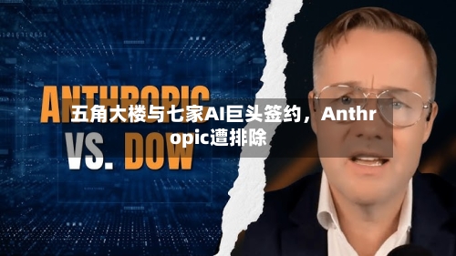 五角大楼与七家AI巨头签约，Anthropic遭排除-第1张图片