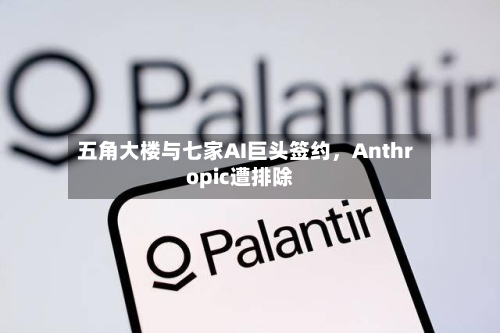 五角大楼与七家AI巨头签约	，Anthropic遭排除-第2张图片