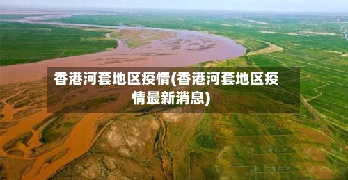 香港河套地区疫情(香港河套地区疫情最新消息)-第3张图片