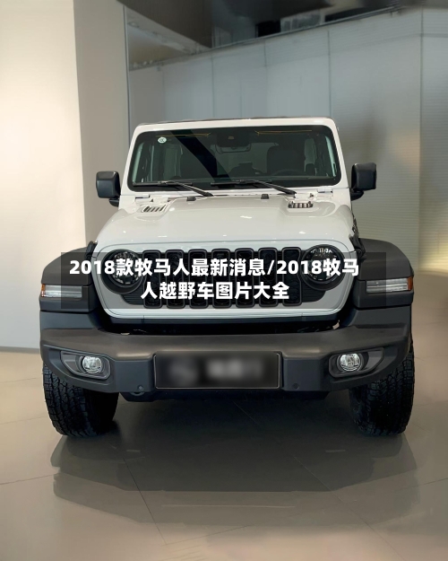 2018款牧马人最新消息/2018牧马人越野车图片大全-第2张图片