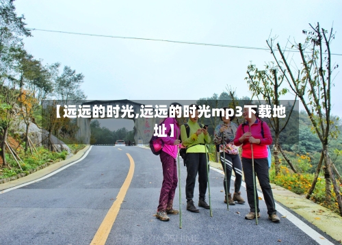 【远远的时光,远远的时光mp3下载地址】-第1张图片