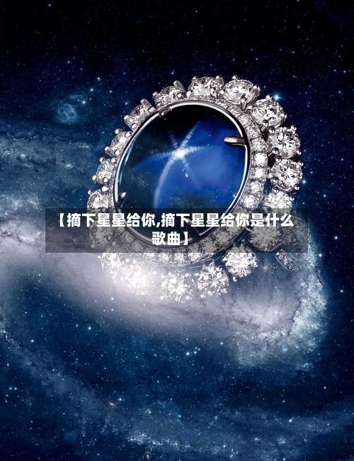 【摘下星星给你,摘下星星给你是什么歌曲】-第1张图片
