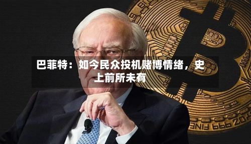 巴菲特：如今民众投机赌博情绪	，史上前所未有-第1张图片