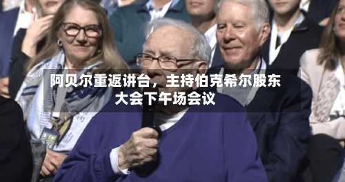 阿贝尔重返讲台，主持伯克希尔股东大会下午场会议-第2张图片