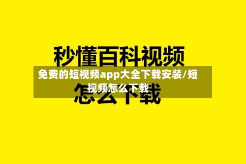 免费的短视频app大全下载安装/短视频怎么下载-第1张图片