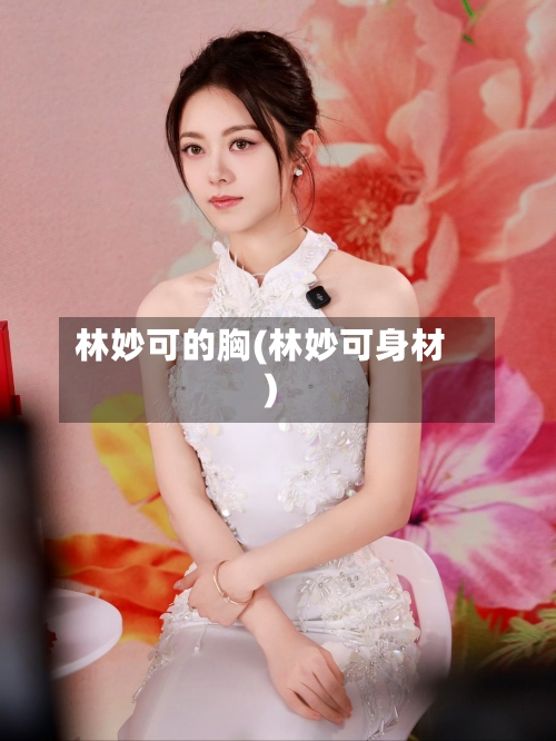 林妙可的胸(林妙可身材)-第2张图片