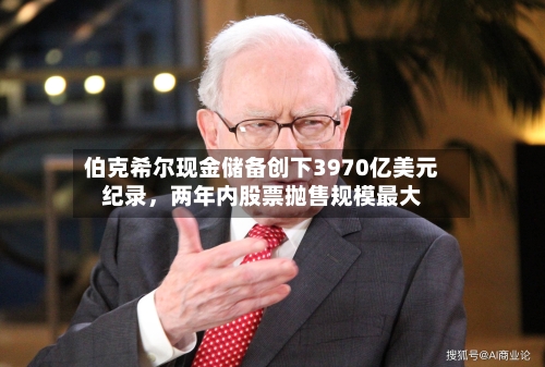 伯克希尔现金储备创下3970亿美元纪录	，两年内股票抛售规模最大-第1张图片