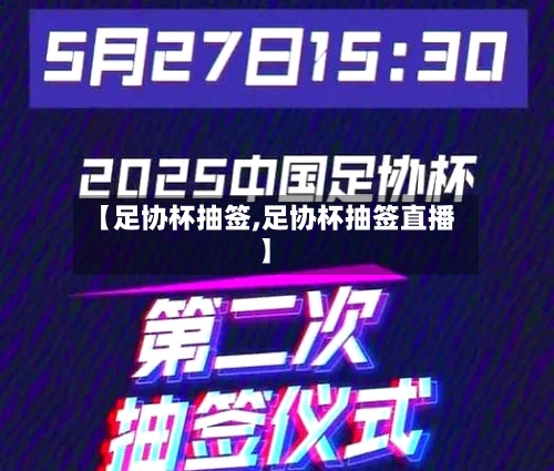 【足协杯抽签,足协杯抽签直播】-第2张图片