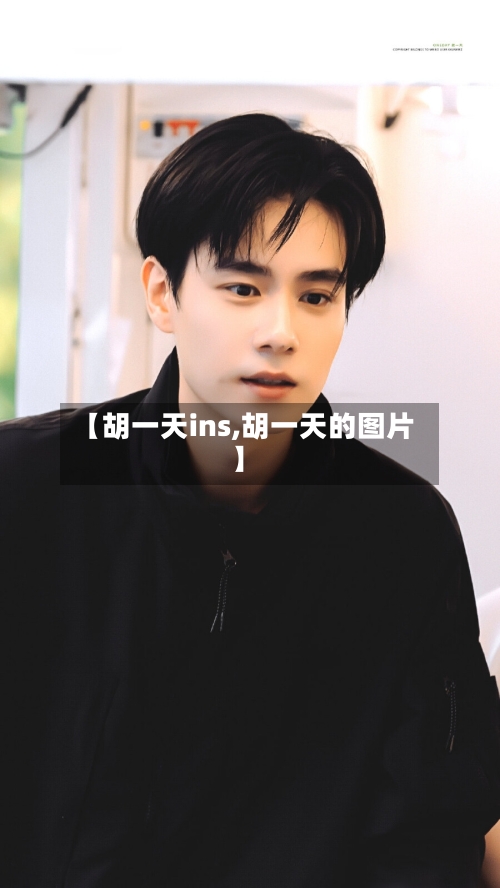 【胡一天ins,胡一天的图片】-第1张图片