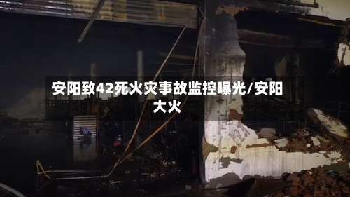 安阳致42死火灾事故监控曝光/安阳大火-第1张图片