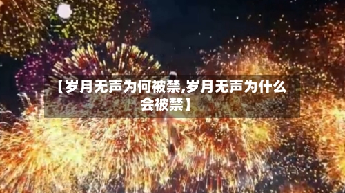 【岁月无声为何被禁,岁月无声为什么会被禁】-第1张图片