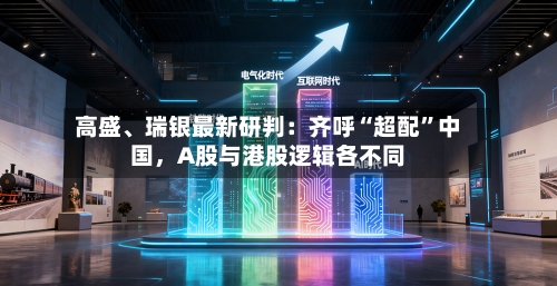 高盛	、瑞银最新研判：齐呼“超配”中国，A股与港股逻辑各不同-第1张图片