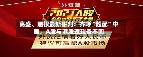 高盛、瑞银最新研判：齐呼“超配”中国，A股与港股逻辑各不同-第3张图片