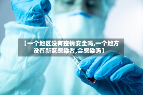 【一个地区没有疫情安全吗,一个地方没有新冠感染者,会感染吗】-第1张图片