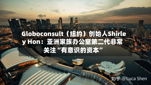 Globoconsult（纽约）创始人Shirley Hon：亚洲家族办公室第二代非常关注“有意识的资本”-第1张图片