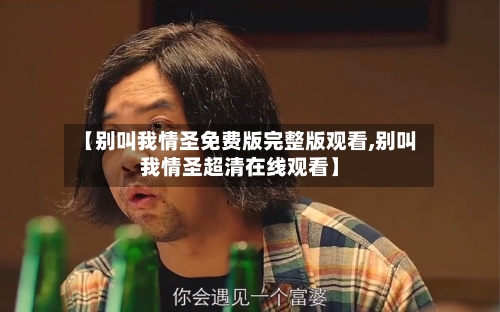 【别叫我情圣免费版完整版观看,别叫我情圣超清在线观看】-第2张图片