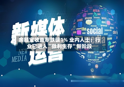 余额宝收益率跌破1% 业内人士：行业已进入“微利生存”新阶段-第3张图片