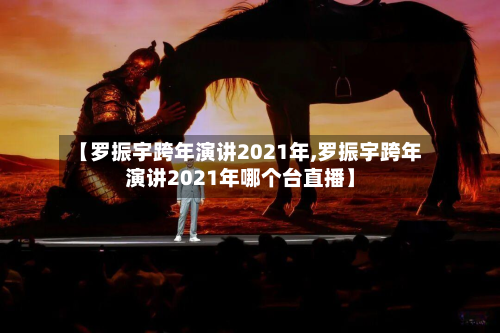 【罗振宇跨年演讲2021年,罗振宇跨年演讲2021年哪个台直播】-第1张图片