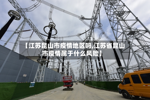 【江苏昆山市疫情地区吗,江苏省昆山市疫情属于什么风险】-第3张图片
