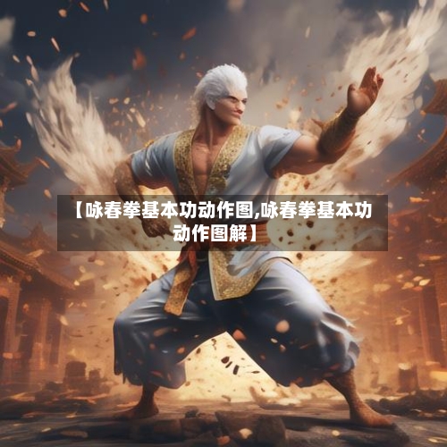 【咏春拳基本功动作图,咏春拳基本功动作图解】-第2张图片