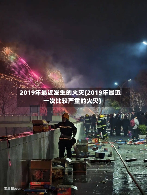 2019年最近发生的火灾(2019年最近一次比较严重的火灾)-第1张图片
