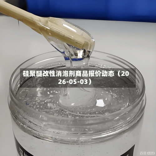 硅聚醚改性消泡剂商品报价动态（2026-05-03）-第1张图片