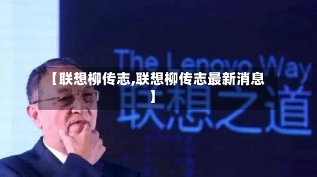 【联想柳传志,联想柳传志最新消息】-第2张图片
