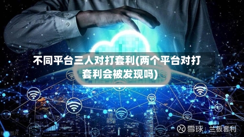不同平台三人对打套利(两个平台对打套利会被发现吗)-第2张图片