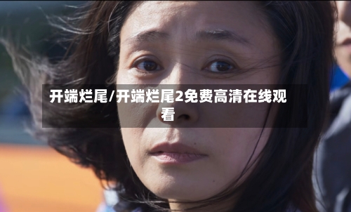 开端烂尾/开端烂尾2免费高清在线观看-第3张图片