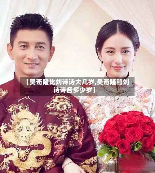 【吴奇隆比刘诗诗大几岁,吴奇隆和刘诗诗各多少岁】-第1张图片