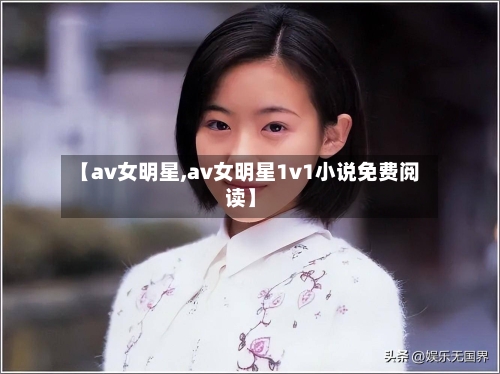 【av女明星,av女明星1v1小说免费阅读】-第1张图片