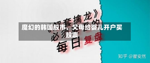 魔幻的韩国股市，父母给婴儿开户买股票-第2张图片