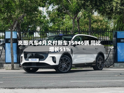 岚图汽车4月交付新车15146辆 同比增长51%-第3张图片